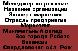 Менеджер по рекламе › Название организации ­ Эксперт-маркетинг › Отрасль предприятия ­ Маркетинг › Минимальный оклад ­ 50 000 - Все города Работа » Вакансии   . Свердловская обл.,Реж г.